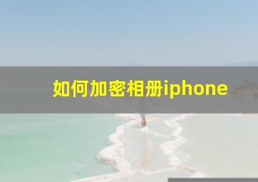 如何加密相册iphone