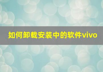 如何卸载安装中的软件vivo