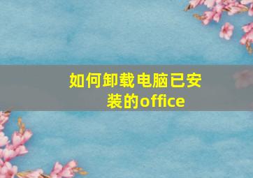 如何卸载电脑已安装的office