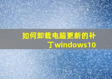 如何卸载电脑更新的补丁windows10