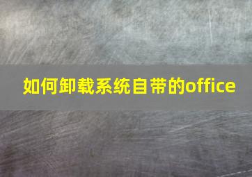 如何卸载系统自带的office