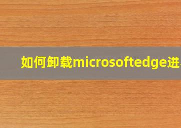 如何卸载microsoftedge进程