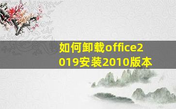 如何卸载office2019安装2010版本