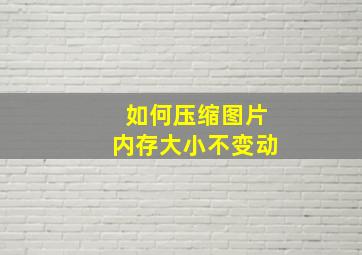 如何压缩图片内存大小不变动