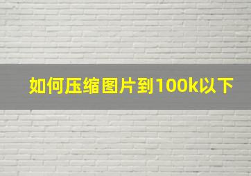 如何压缩图片到100k以下