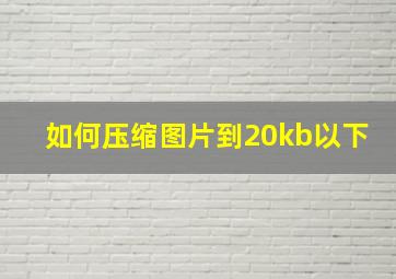 如何压缩图片到20kb以下