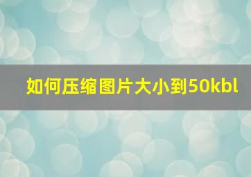 如何压缩图片大小到50kbl