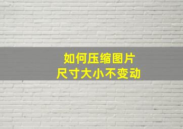 如何压缩图片尺寸大小不变动