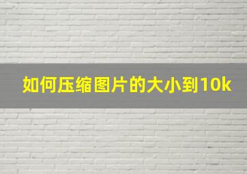 如何压缩图片的大小到10k