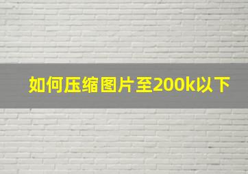 如何压缩图片至200k以下