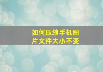 如何压缩手机图片文件大小不变