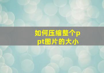 如何压缩整个ppt图片的大小