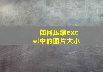 如何压缩excel中的图片大小