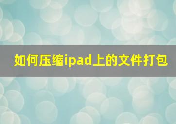 如何压缩ipad上的文件打包