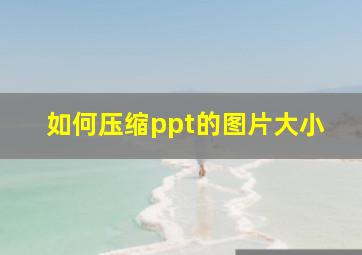 如何压缩ppt的图片大小