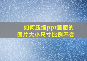 如何压缩ppt里面的图片大小尺寸比例不变