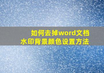 如何去掉word文档水印背景颜色设置方法