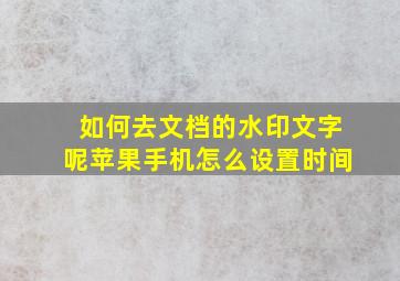 如何去文档的水印文字呢苹果手机怎么设置时间