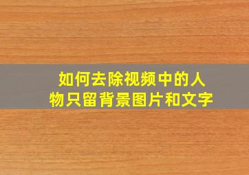 如何去除视频中的人物只留背景图片和文字