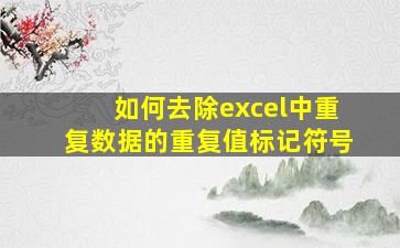 如何去除excel中重复数据的重复值标记符号