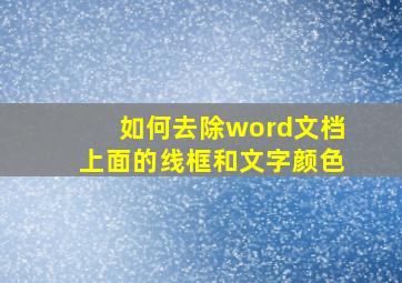 如何去除word文档上面的线框和文字颜色