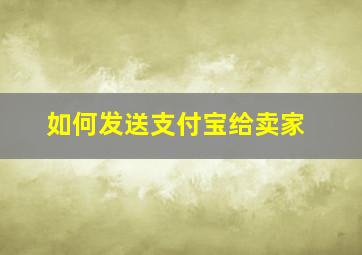 如何发送支付宝给卖家