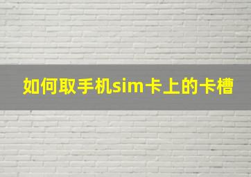 如何取手机sim卡上的卡槽