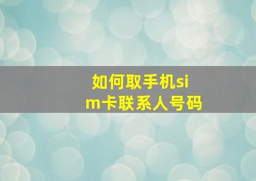 如何取手机sim卡联系人号码