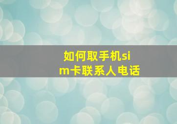 如何取手机sim卡联系人电话