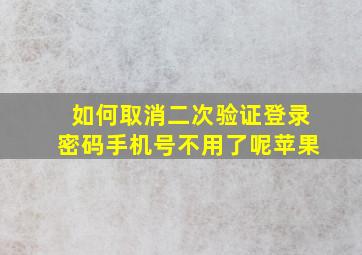 如何取消二次验证登录密码手机号不用了呢苹果