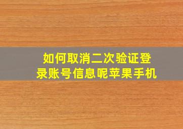 如何取消二次验证登录账号信息呢苹果手机