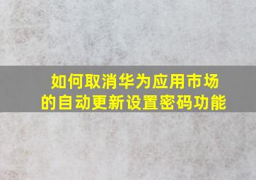 如何取消华为应用市场的自动更新设置密码功能