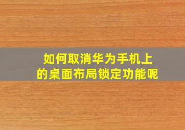 如何取消华为手机上的桌面布局锁定功能呢