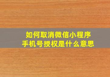 如何取消微信小程序手机号授权是什么意思