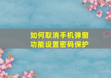 如何取消手机弹窗功能设置密码保护