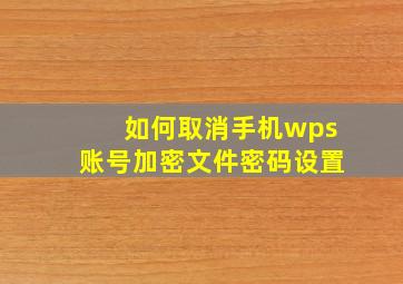 如何取消手机wps账号加密文件密码设置