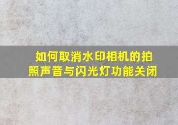 如何取消水印相机的拍照声音与闪光灯功能关闭