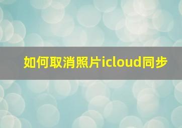 如何取消照片icloud同步