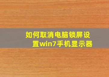 如何取消电脑锁屏设置win7手机显示器