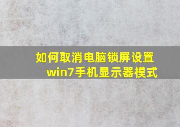 如何取消电脑锁屏设置win7手机显示器模式