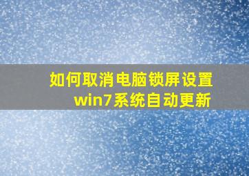 如何取消电脑锁屏设置win7系统自动更新