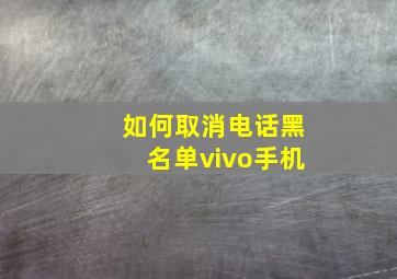 如何取消电话黑名单vivo手机