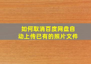 如何取消百度网盘自动上传已有的照片文件