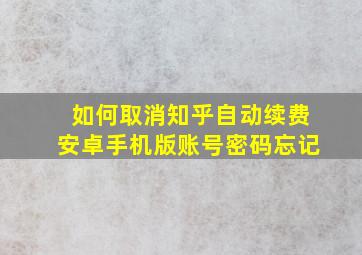 如何取消知乎自动续费安卓手机版账号密码忘记