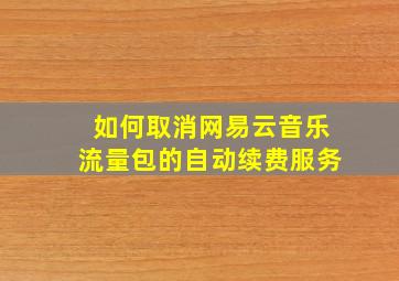 如何取消网易云音乐流量包的自动续费服务