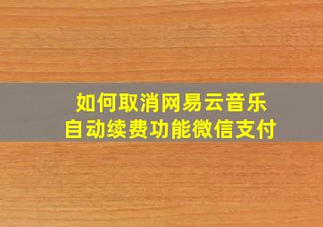 如何取消网易云音乐自动续费功能微信支付