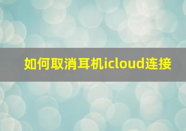 如何取消耳机icloud连接