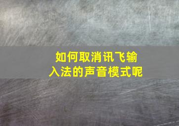 如何取消讯飞输入法的声音模式呢