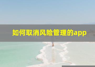 如何取消风险管理的app