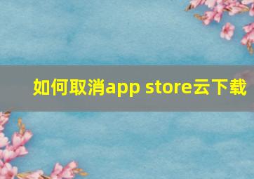 如何取消app store云下载